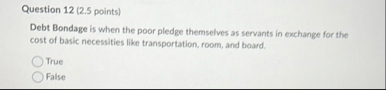 Question 1 2 ( 2 . 5 points ) Debt Bondage is