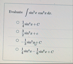 Evaluate s i n 3 x c o s 3 x d x 1 4 s i n 4 x C