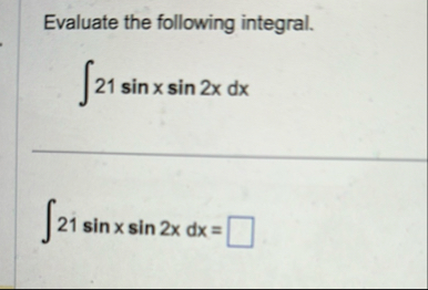 Evaluate the following integral. 2 1 s i n x s i