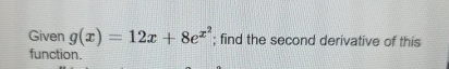 Given g ( x ) = 1 2 x + 8 e x 2 ; find the second