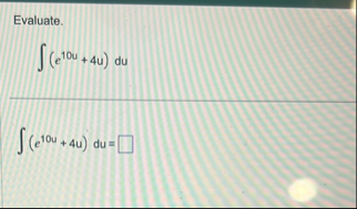 Evaluate. ( e 1 0 u 4 u ) d u ( e 1 0 u 4 u ) d u