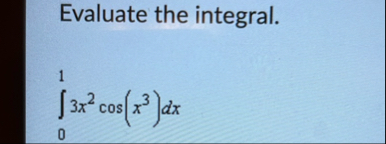 Evaluate the integral. 0 1 3 x 2 c o s ( x 3 ) d x