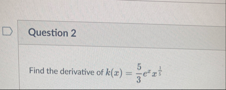 Question 2 Find the derivative of k ( x ) = 5 3 e