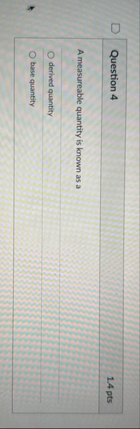 Question 4 1 . 4 pts A measureable quantity is