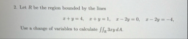 Let R be the region bounded by the lines x + y =