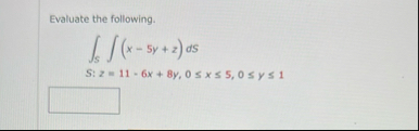 Evaluate the following. S ( x - 5 y z ) d S S : z
