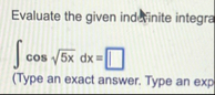 Evaluate the given indelyinite integra c o s 5 x