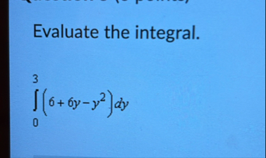 Evaluate the integral. 0 3 ( 6 6 y - y 2 ) d y