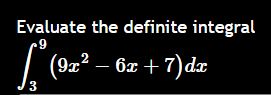Evaluate the definite integral 3 9 ( 9 x 2 - 6 x