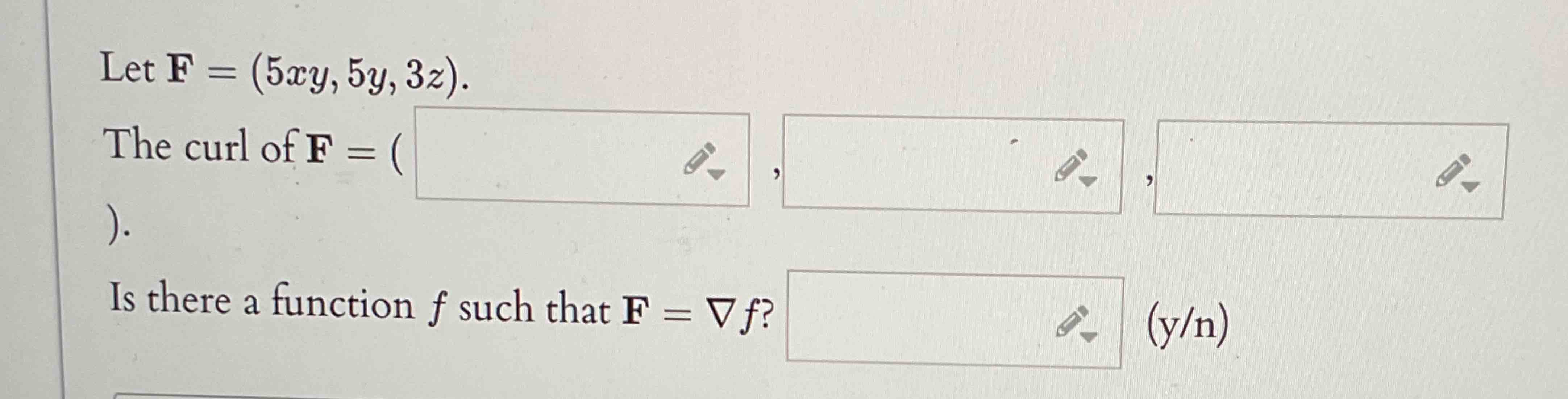 Let F = ( 5 x y , 5 y , 3 z ) . The curl o f F =