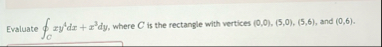 Evaluate o C x y 4 d x x 3 d y , where C is the