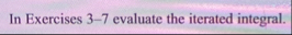 In Exercises 3 - 7 evaluate the iterated