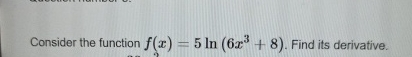 Consider the function f ( x ) = 5 l n ( 6 x 3 + 8