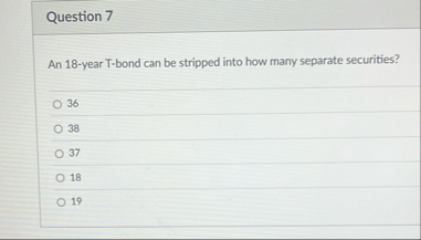 Question 7 An 1 8 - year T - bond can be stripped