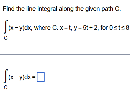 Find the line integral along the given path C . C