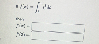 I f f ( x ) = 5 x t 8 d t then f ' ( x ) = f ' (
