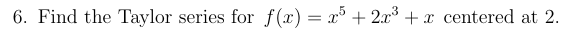6 . Find the Taylor series for f ( x ) = x 5 + 2