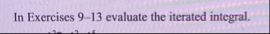 In Exercises 9 - 1 3 evaluate the iterated