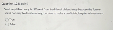 Question 1 2 ( 1 point ) Venture philanthropy is