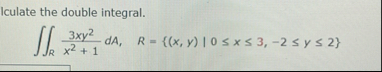 Iculate the double integral. R 3 x y 2 x 2 1 d A