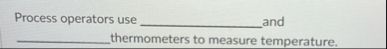 Process operators use and q , thermometers to