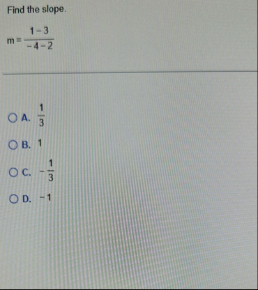 Find the slope. m = 1 - 3 - 4 - 2 A . 1 3 B . 1 c