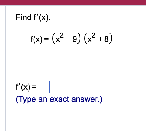 Find f ' ( x ) . f ( x ) = ( x 2 - 9 ) ( x 2 + 8