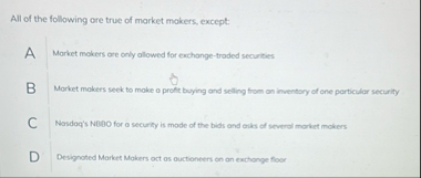 All of the following ore true of market makers,