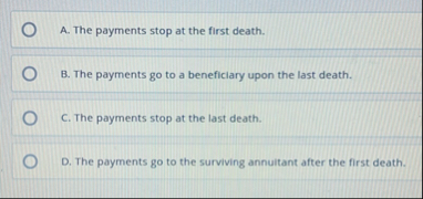 A . The payments stop at the first death. B . The