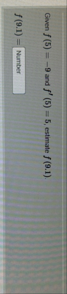 Given f ( 5 ) = - 9 and f ' ( 5 ) = 5 , estimate