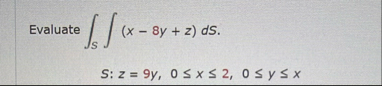 Evaluate S ( x - 8 y z ) d S S : z = 9 y , 0 x 2