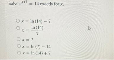Solve e x 7 = 1 4 exactly for x . x = l n ( 1 4 )