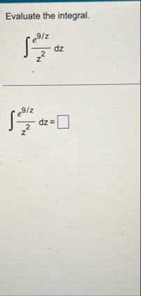 Evaluate the integral. e 9 z z 2 d z e 9 z z 2 d