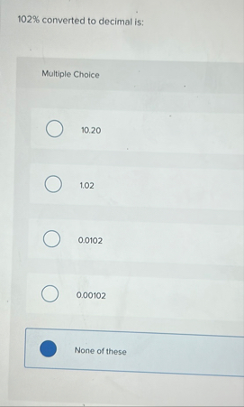 1 0 2 % converted to decimal is: Multiple Choice