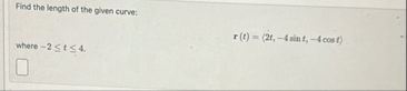 Find the length of the given curve: where - 2 t 4