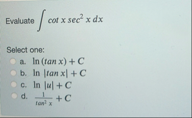 Evaluate c o t x s e c 2 x d x Select one: a . l