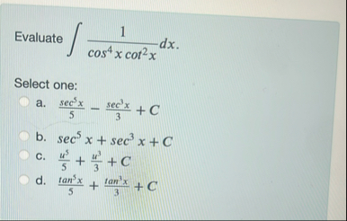 Evaluate 1 c o s 4 x c o t 2 x d x Select one: a