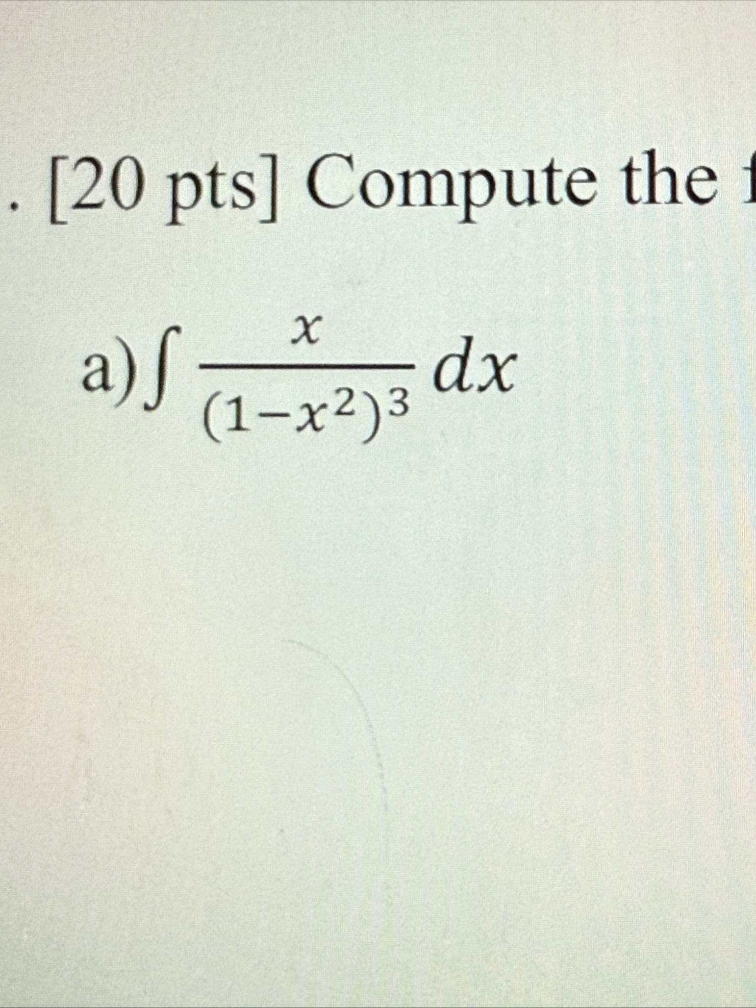 . [ 2 0 pts ] Compute the a ) x ( 1 - x 2 ) 3 d x