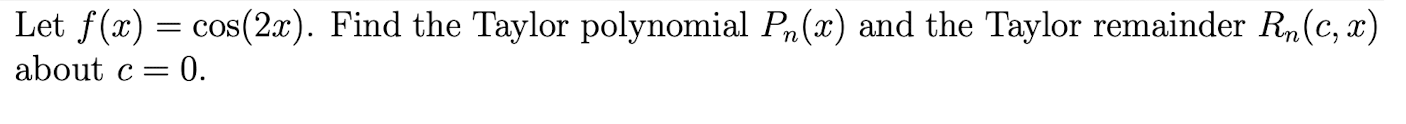 Let f ( x ) = c o s ( 2 x ) . Find the Taylor