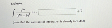 Evaluate. e 9 x ( e 9 x 9 ) 4 d x = C ( Note that