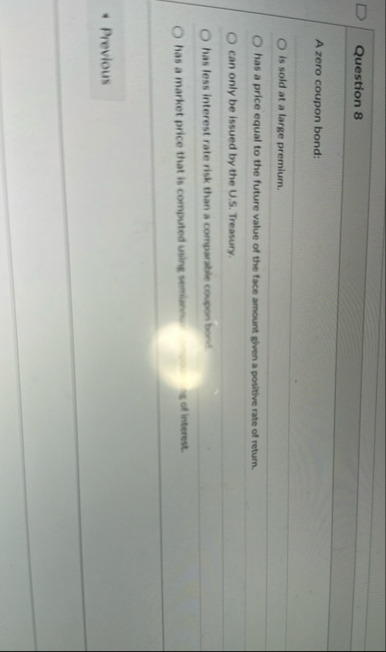 Question 8 A zero coupon bond: is sold at a large