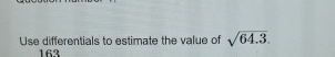 Use differentials to estimate the value of 6 4 .