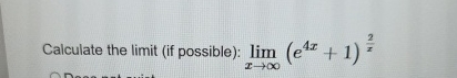 Calculate the limit ( if possible ) : lim x ( e 4