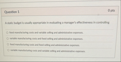 Question 1 0 pts A static budget is usually