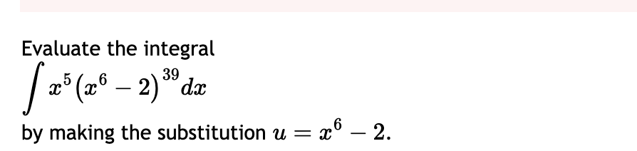 Evaluate the integral x 5 ( x 6 - 2 ) 3 9 d x b y
