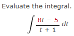Evaluate the integral. 8 t - 5 t + 1 d t