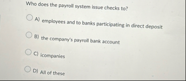 Who does the payroll system issue checks to ? A )