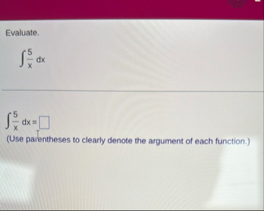 Evaluate. 5 x d x 5 x d x = ( Use parentheses to