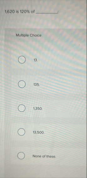 1 , 6 2 0 is 1 2 0 % of Multiple Choice 1 3 . 1 3
