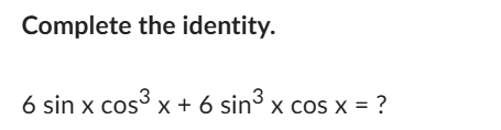 Complete the identity. 6 s i n x c o s 3 x + 6 s